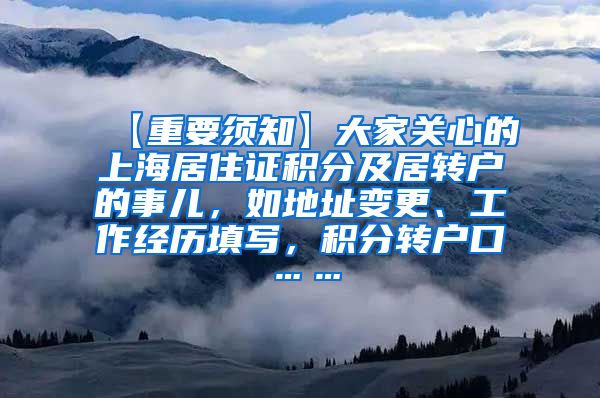 【重要须知】大家关心的上海居住证积分及居转户的事儿，如地址变更、工作经历填写，积分转户口……