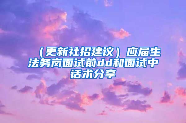 （更新社招建议）应届生法务岗面试前dd和面试中话术分享