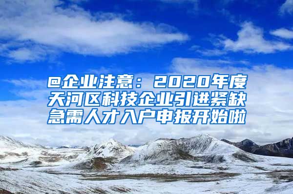 @企业注意：2020年度天河区科技企业引进紧缺急需人才入户申报开始啦