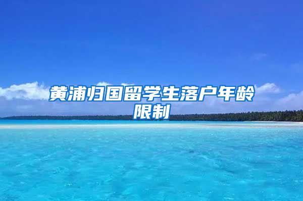 黄浦归国留学生落户年龄限制