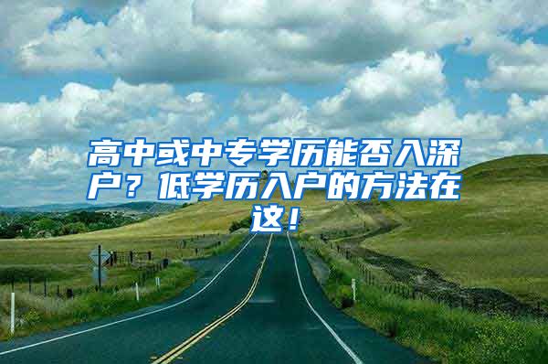 高中或中专学历能否入深户？低学历入户的方法在这！