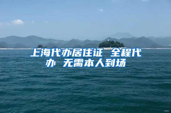 上海代办居住证 全程代办 无需本人到场