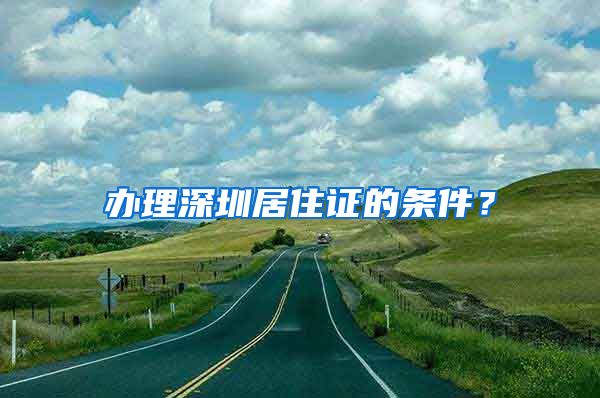 办理深圳居住证的条件？