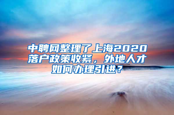 中聘网整理了上海2020落户政策收紧，外地人才如何办理引进？