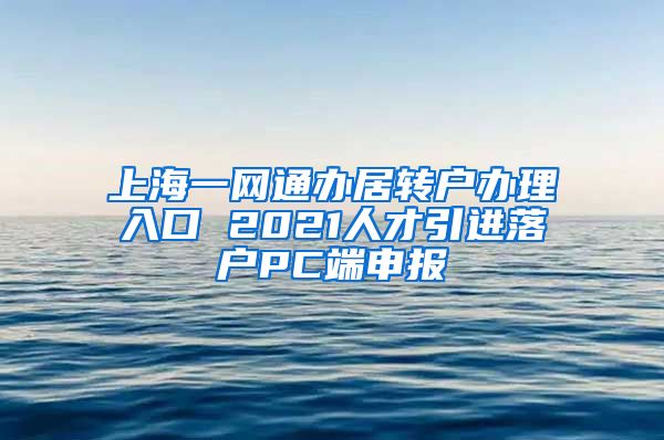 上海一网通办居转户办理入口 2021人才引进落户PC端申报