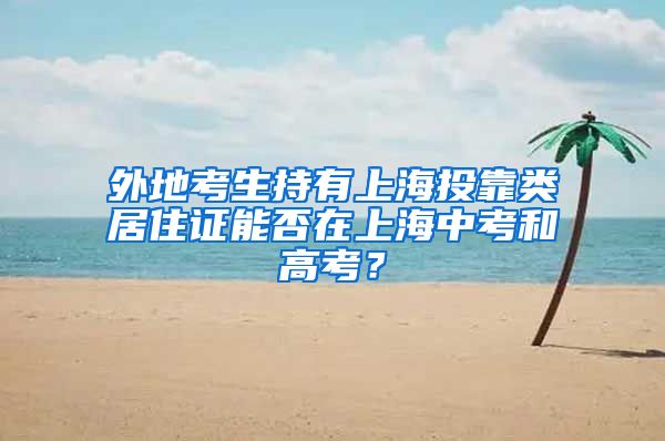 外地考生持有上海投靠类居住证能否在上海中考和高考？