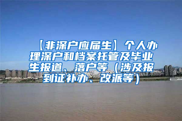 【非深户应届生】个人办理深户和档案托管及毕业生报道、落户等（涉及报到证补办、改派等）