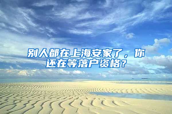 别人都在上海安家了，你还在等落户资格？