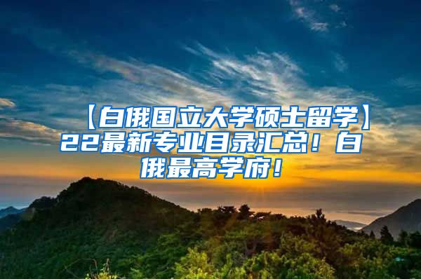 【白俄国立大学硕士留学】22最新专业目录汇总！白俄最高学府！