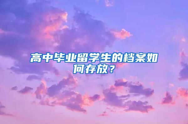 高中毕业留学生的档案如何存放？