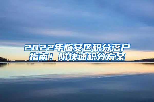 2022年临安区积分落户指南！附快速积分方案