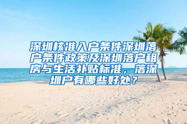 深圳核准入户条件深圳落户条件政策及深圳落户租房与生活补贴标准，落深圳户有哪些好处？