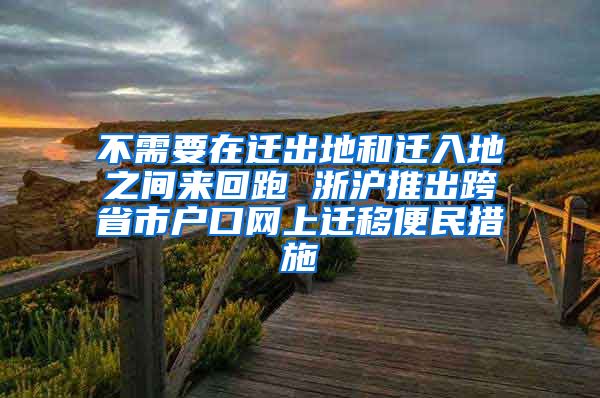 不需要在迁出地和迁入地之间来回跑 浙沪推出跨省市户口网上迁移便民措施