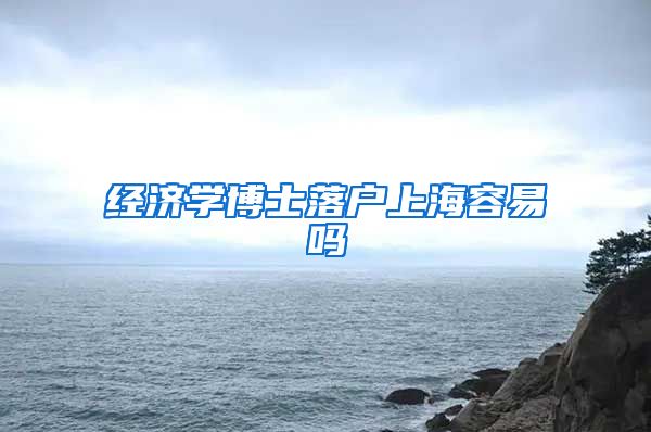 经济学博士落户上海容易吗