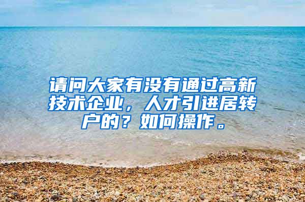 请问大家有没有通过高新技术企业，人才引进居转户的？如何操作。