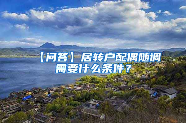 【问答】居转户配偶随调需要什么条件？