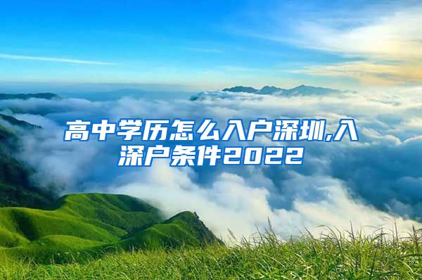 高中学历怎么入户深圳,入深户条件2022