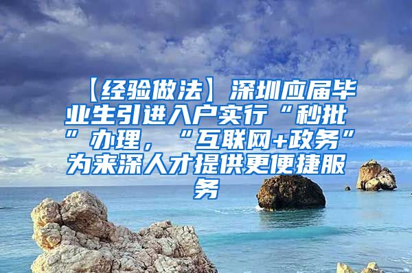 【经验做法】深圳应届毕业生引进入户实行“秒批”办理，“互联网+政务”为来深人才提供更便捷服务