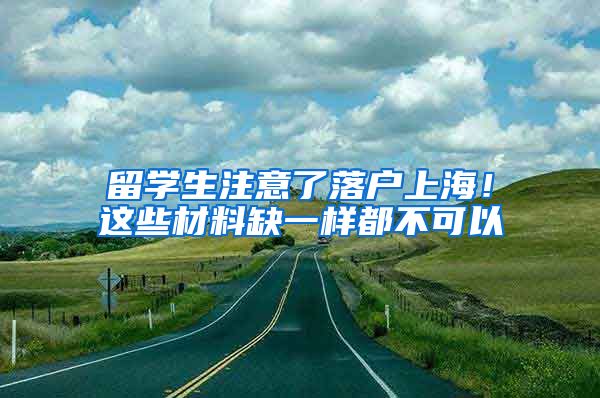 留学生注意了落户上海！这些材料缺一样都不可以