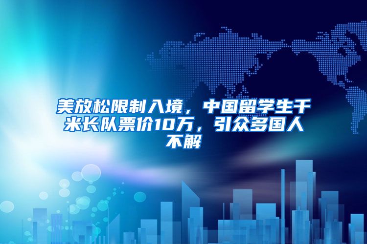 美放松限制入境，中国留学生千米长队票价10万，引众多国人不解