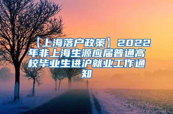 【上海落户政策】2022年非上海生源应届普通高校毕业生进沪就业工作通知