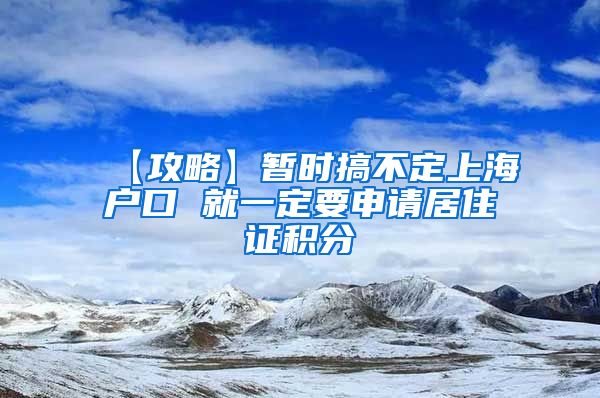 【攻略】暂时搞不定上海户口 就一定要申请居住证积分