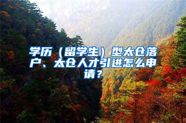 学历（留学生）型太仓落户、太仓人才引进怎么申请？