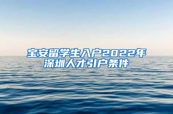 宝安留学生入户2022年深圳人才引户条件