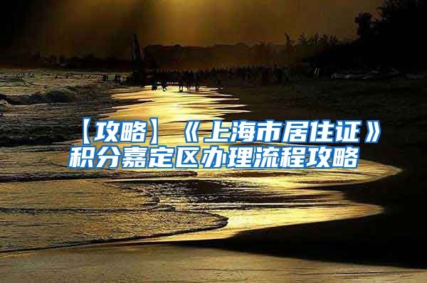 【攻略】《上海市居住证》积分嘉定区办理流程攻略