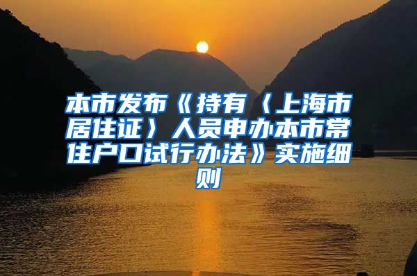 本市发布《持有〈上海市居住证〉人员申办本市常住户口试行办法》实施细则