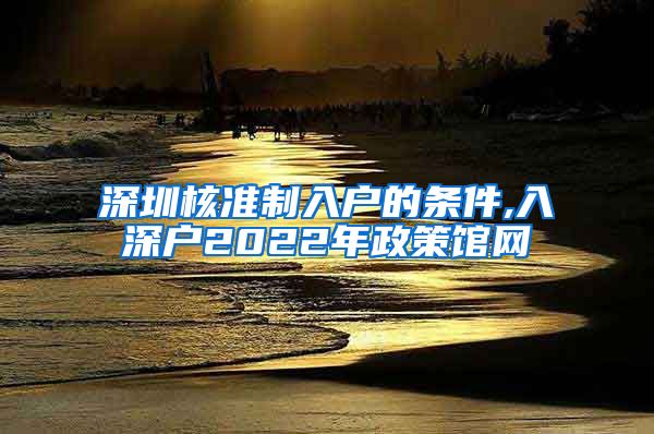 深圳核准制入户的条件,入深户2022年政策馆网