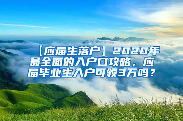 【应届生落户】2020年最全面的入户口攻略，应届毕业生入户可领3万吗？