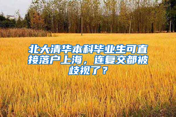 北大清华本科毕业生可直接落户上海，连复交都被歧视了？