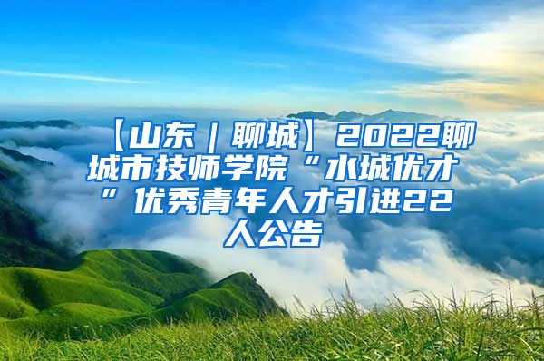 【山东｜聊城】2022聊城市技师学院“水城优才”优秀青年人才引进22人公告