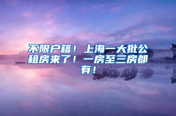 不限户籍！上海一大批公租房来了！一房至三房都有！