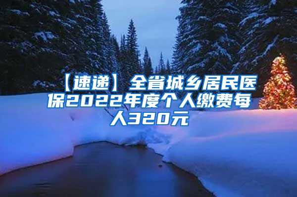 【速递】全省城乡居民医保2022年度个人缴费每人320元