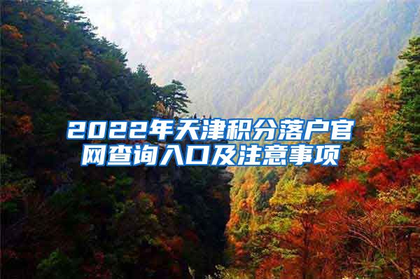 2022年天津积分落户官网查询入口及注意事项