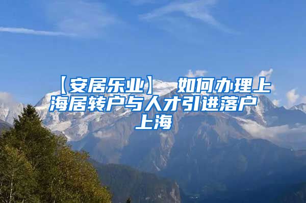 【安居乐业】 如何办理上海居转户与人才引进落户上海