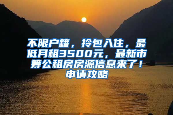 不限户籍，拎包入住，最低月租3500元，最新市筹公租房房源信息来了！申请攻略→