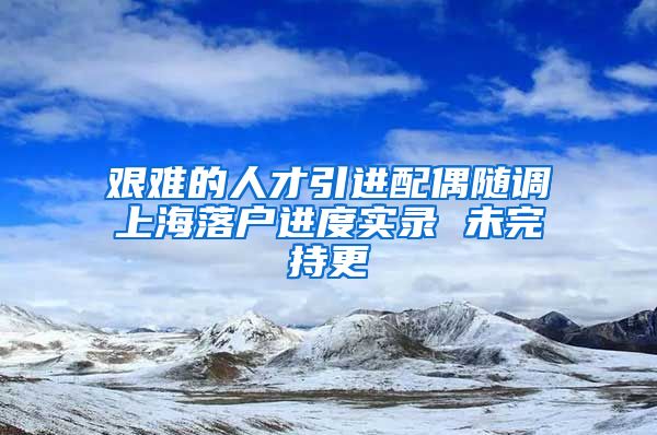 艰难的人才引进配偶随调上海落户进度实录 未完持更