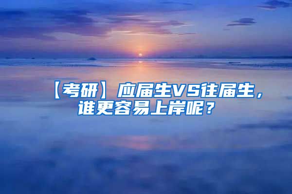 【考研】应届生VS往届生，谁更容易上岸呢？