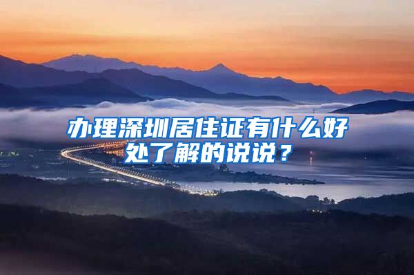 办理深圳居住证有什么好处了解的说说？