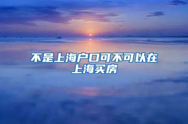 不是上海户口可不可以在上海买房