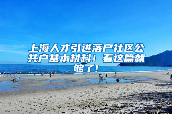 上海人才引进落户社区公共户基本材料！看这篇就够了!