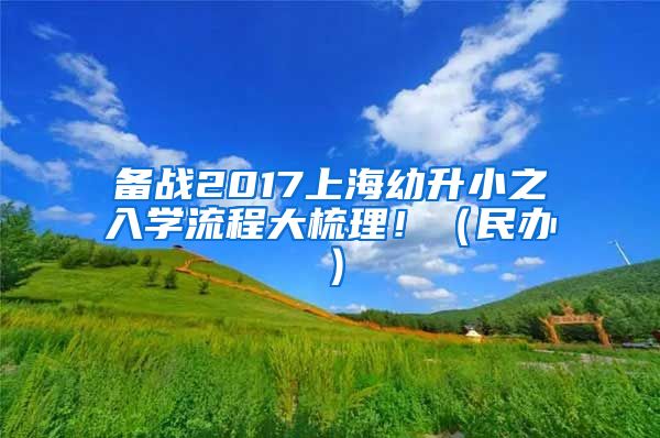 备战2017上海幼升小之入学流程大梳理！（民办）