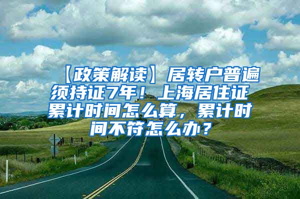 【政策解读】居转户普遍须持证7年！上海居住证累计时间怎么算，累计时间不符怎么办？