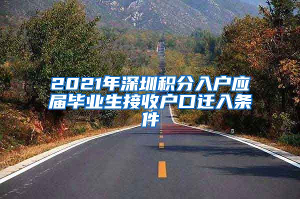 2021年深圳积分入户应届毕业生接收户口迁入条件