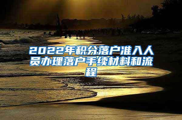 2022年积分落户准入人员办理落户手续材料和流程