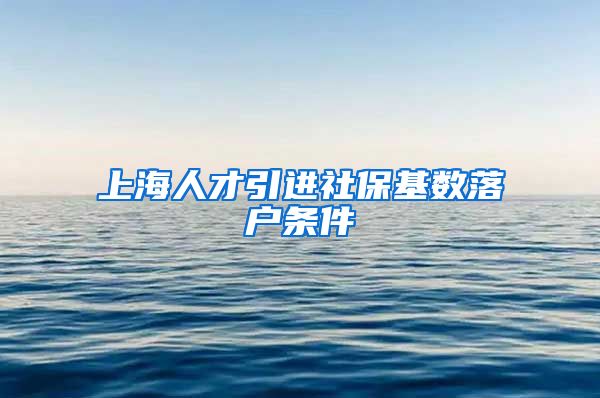 上海人才引进社保基数落户条件