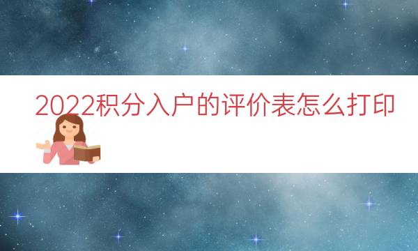 2022积分入户的评价表怎么打印（积分入户怎么办理）